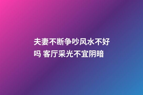 夫妻不断争吵风水不好吗 客厅采光不宜阴暗